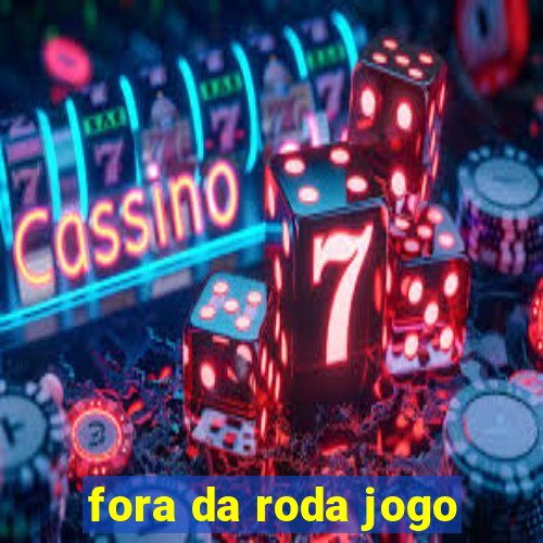 fora da roda jogo